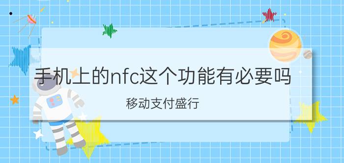 手机上的nfc这个功能有必要吗 移动支付盛行，手机NFC真的很鸡肋吗？